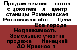 Продам землю  5 соток с цоколем 9 х12 центр станицы Романовская Ростовская обл.  › Цена ­ 1 200 000 - Все города Недвижимость » Земельные участки продажа   . Ненецкий АО,Красное п.